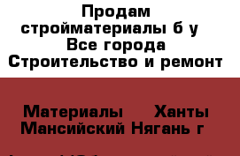 Продам стройматериалы б/у - Все города Строительство и ремонт » Материалы   . Ханты-Мансийский,Нягань г.